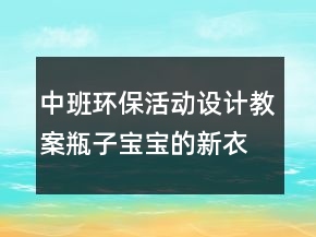 中班環(huán)?；顒?dòng)設(shè)計(jì)教案：瓶子寶寶的新衣裳