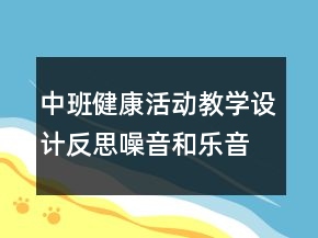 中班健康活動(dòng)教學(xué)設(shè)計(jì)反思：噪音和樂音