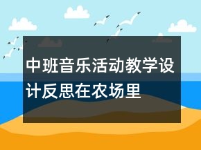 中班音樂活動(dòng)教學(xué)設(shè)計(jì)反思：在農(nóng)場(chǎng)里