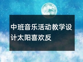 中班音樂活動教學(xué)設(shè)計——太陽喜歡反思
