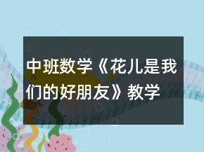 中班數(shù)學(xué)《花兒是我們的好朋友》教學(xué)設(shè)計(jì)反思