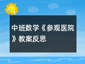 中班數(shù)學(xué)《參觀(guān)醫(yī)院》教案反思
