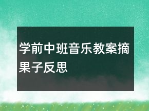 學前中班音樂教案：摘果子反思
