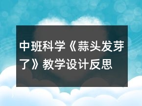 中班科學(xué)《蒜頭發(fā)芽了》教學(xué)設(shè)計(jì)反思