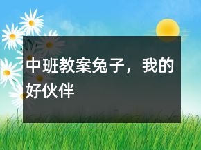 中班教案：兔子，我的好伙伴