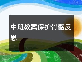 中班教案：保護(hù)骨骼反思