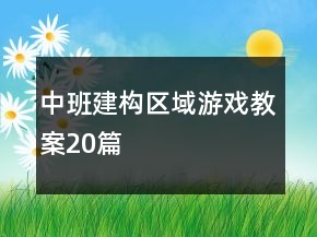 中班建構(gòu)區(qū)域游戲教案20篇