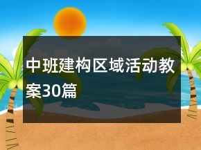 中班建構(gòu)區(qū)域活動教案30篇