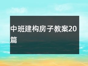 中班建構(gòu)房子教案20篇
