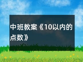 中班教案《10以內(nèi)的點(diǎn)數(shù)》
