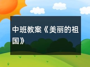 中班教案《美麗的祖國(guó)》