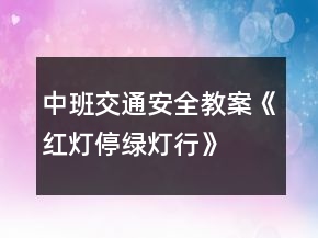 中班交通安全教案《紅燈停綠燈行》