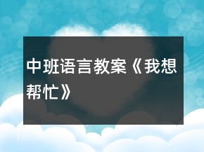中班語言教案《我想幫忙》
