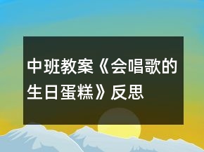中班教案《會唱歌的生日蛋糕》反思