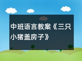 中班語言教案《三只小豬蓋房子》
