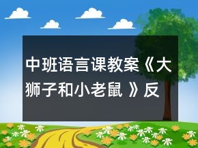 中班語言課教案《大獅子和小老鼠 》反思