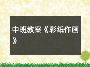 中班教案《彩紙作畫(huà)》