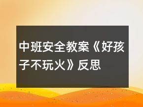 中班安全教案《好孩子不玩火》反思