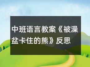 中班語言教案《被澡盆卡住的熊》反思