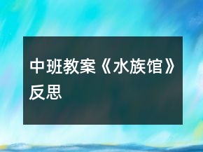 中班教案《水族館》反思