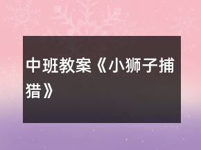 中班教案《小獅子捕獵》