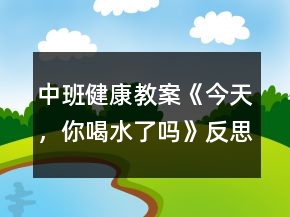 中班健康教案《今天，你喝水了嗎》反思