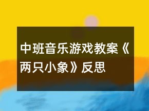 中班音樂(lè)游戲教案《兩只小象》反思