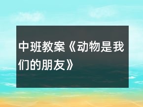 中班教案《動物是我們的朋友》