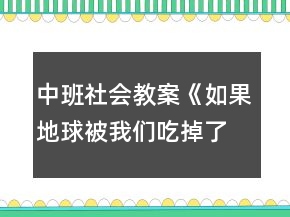 中班社會教案《如果地球被我們吃掉了》
