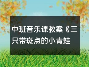 中班音樂(lè)課教案《三只帶斑點(diǎn)的小青蛙》反思