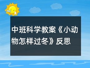 中班科學(xué)教案《小動物怎樣過冬》反思