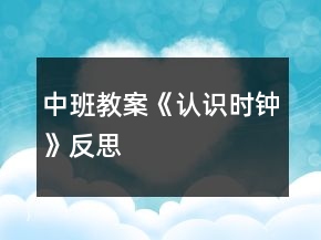 中班教案《認(rèn)識(shí)時(shí)鐘》反思