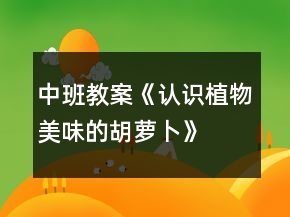 中班教案《認(rèn)識(shí)植物美味的胡蘿卜》