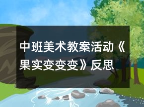 中班美術(shù)教案活動(dòng)《果實(shí)變變變》反思