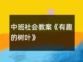 中班社會教案《有趣的樹葉》