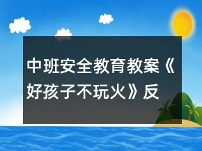 中班安全教育教案《好孩子不玩火》反思