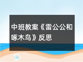 中班教案《雷公公和啄木鳥(niǎo)》反思