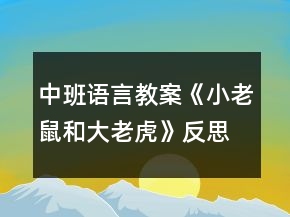 中班語言教案《小老鼠和大老虎》反思
