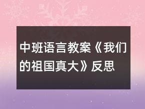 中班語言教案《我們的祖國真大》反思