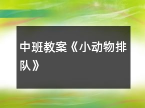 中班教案《小動(dòng)物排隊(duì)》