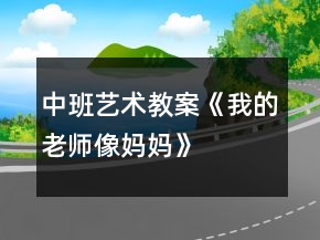 中班藝術教案《我的老師像媽媽》