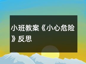 小班教案《小心、危險》反思