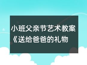 小班父親節(jié)藝術教案《送給爸爸的禮物》