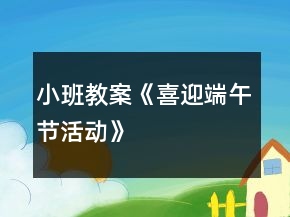 小班教案《喜迎端午節(jié)活動(dòng)》