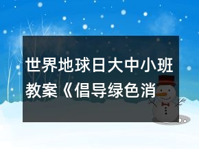 世界地球日大中小班教案《倡導(dǎo)綠色消費共建美麗家園》