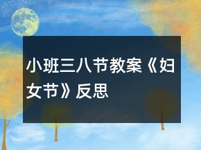 小班三八節(jié)教案《婦女節(jié)》反思