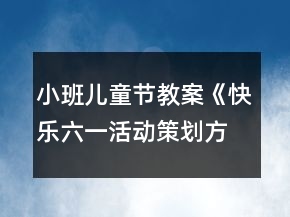 小班兒童節(jié)教案《快樂六一活動策劃方案》