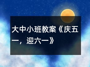 大中小班教案《慶五一，迎六一》