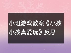小班游戲教案《小孩小孩真愛(ài)玩》反思