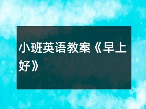 小班英語(yǔ)教案《早上好》